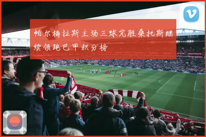 帕尔梅拉斯主场三球完胜桑托斯继续领跑巴甲积分榜