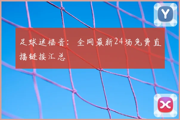足球迷福音：全网最新24场免费直播链接汇总
