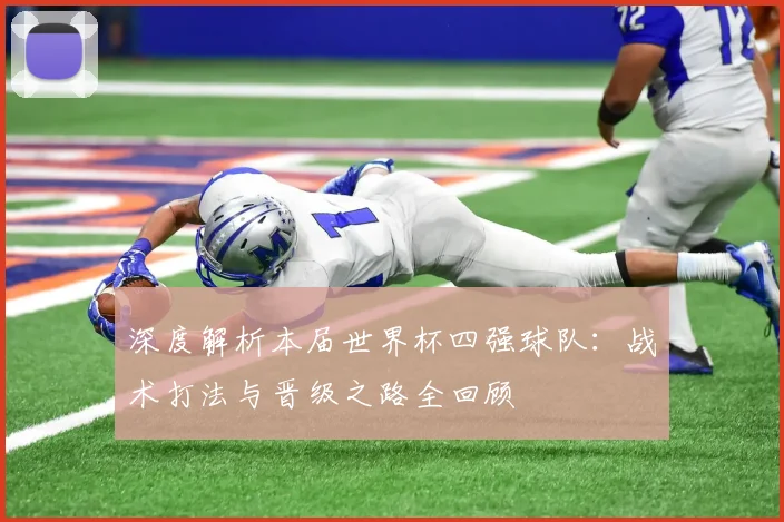 深度解析本届世界杯四强球队：战术打法与晋级之路全回顾