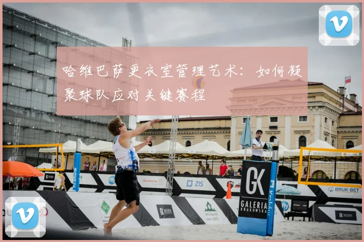 哈维巴萨更衣室管理艺术：如何凝聚球队应对关键赛程