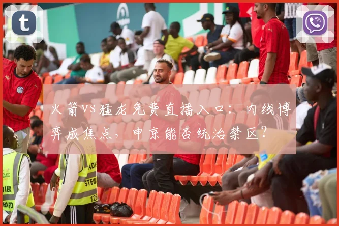 火箭vs猛龙免费直播入口：内线博弈成焦点，申京能否统治禁区？