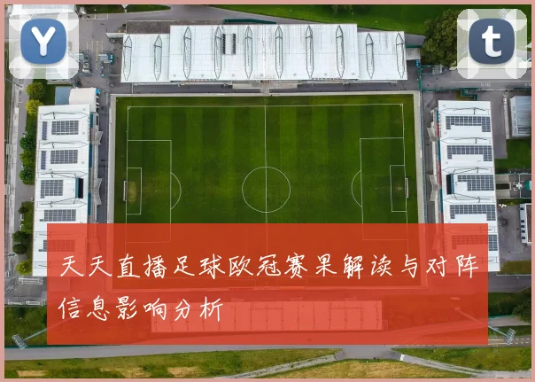 天天直播足球欧冠赛果解读与对阵信息影响分析